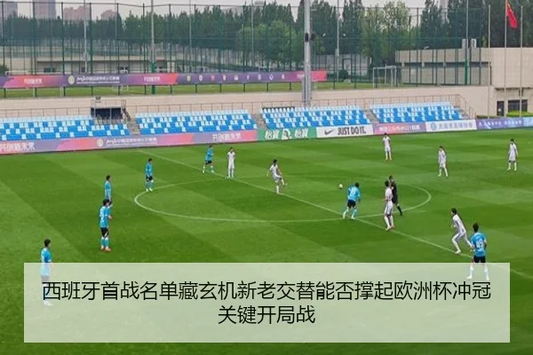 西班牙首战名单藏玄机新老交替能否撑起欧洲杯冲冠关键开局战